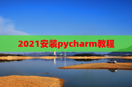 2021安装pycharm教程